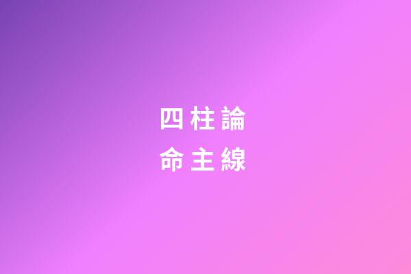 四 柱 論 命 主 線